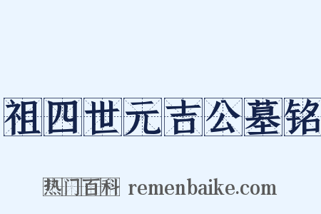 祖四世元吉公墓铭是什么意思的图片